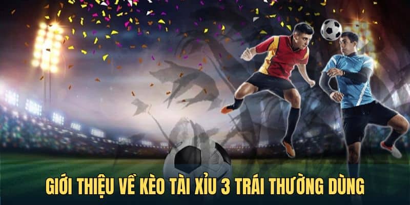 gioi thieu ve keo tai xiu 3 trai thuong dung trong bong da Giới thiệu về kèo tài xỉu 3 trái thường dùng trong bóng đá