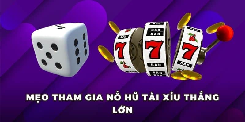 no hu tai xiu meo choi Mẹo tham gia nổ hũ Tài Xỉu thắng lớn